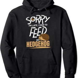 sorry i'm late, i had to feed my hedgehog funny hoodie